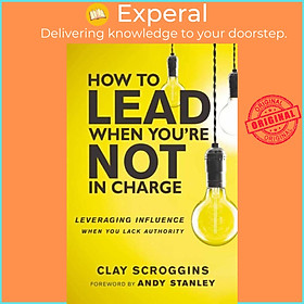 Sách - How to Lead When You're Not in Charge - Leveraging Influence When You L by Clay Scroggins (UK edition, paperback)