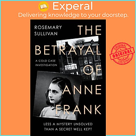 Sách - The Betrayal of Anne Frank - A Cold Case Investigation by Rosemary Sullivan (UK edition, hardcover)
