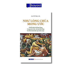 NHƯ LÒNG CHÚA MONG ƯỚC - Chiều kích thiêng liêng trong căn tính, sứ vụ, đời sống và tiến trình đào tạo linh mục - Công ty TNHH Bayard Việt Nam