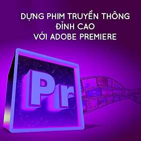 Khóa Học Dựng Phim Truyền Thông Đỉnh Cao Với Adobe Premiere
