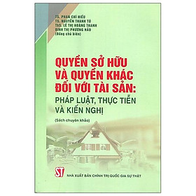 [Download Sách] Quyền Sở Hữu Và Quyền Khác Đối Với Tài Sản: Pháp Luật, Thực Tiễn Và Kiến Nghị