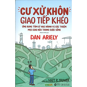 CƯ XỬ KHÔN, GIAO TIẾP KHÉO - Ứng Dụng Tâm Lý Học Hành Vi Cải Thiện Mọi Giao Kèo Trong Cuộc Sống