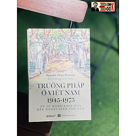 Hình ảnh TRƯỜNG PHÁP Ở VIỆT NAM 1945 – 1975 – từ sứ mạng khai hóa đến ngoại giao văn hóa – Nguyễn Thụy Phương – Omega Plus 