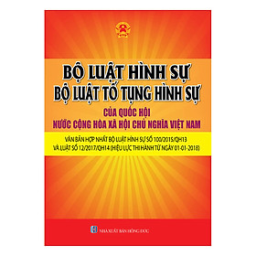 Bộ Luật Hình Sự – Bộ Luật Tố Tụng Hình Sự Của Quốc Hội Nước Cộng Hòa Xã Hội Chủ Nghĩa Việt Nam – Văn Bản Hợp Nhất Bộ Luật Hình Sự Số 100/2015/Qh13 Và Luật Số 12/2017/QH14 (Hiệu Lực Thi Hành Từ Ngày 01-01-2018)