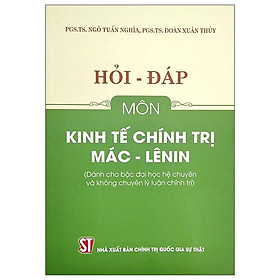 Hỏi – Đáp Môn Kinh Tế Chính Trị Mác – Lê Nin (Dành Cho Bậc Đại Học Hệ Chuyên Và Không Chuyên Lý Luận Chính Trị)