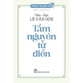 Tiếng Việt giàu đẹp: TẦM NGUYÊN TỪ ĐIỂN – Về Nguồn – Vân Hạc Lê Văn Hòe – NXB Trẻ - Lê Văn Hòe