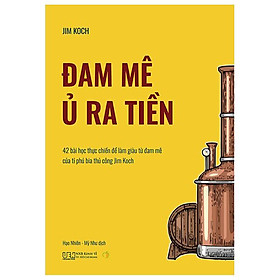 Đam Mê Ủ Ra Tiền - 42 Bài Học Thực Chiến Để Làm Giàu Từ Đam Mê Của Tỉ Phú Bia Thủ Công Jim Koch - Công ty TNHH Ecoblader