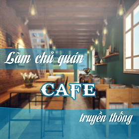 Khóa Học Làm Chủ Quán Cafe Truyền Thống