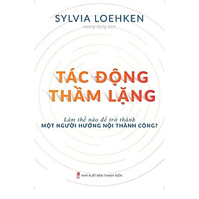 [Download Sách] Sách: Tác Động Thầm Lặng - Làm thế nào để trở thành một người hướng nội thành công - TSKN