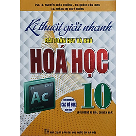 Sách Kĩ Thuật giải Nhanh bài Toán hay Và Khó Hóa Học Lớp 10 ( Bồi Dưỡng HS Giỏi, Chuyên hóa - Dùng chung các Bộ SGK)