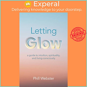 Sách - Letting Glow - a guide to intuition, spirituality, and living consciousl by Phill Webster (UK edition, paperback)