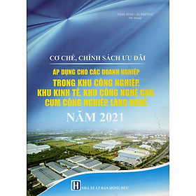 CƠ CHẾ, CHÍNH SÁCH ƯU ĐÃI ÁP DỤNG CHO CÁC DOANH NGHIỆP TRONG KHU CÔNG NGHIỆP, KHU KINH TẾ, KHU CÔNG NGHỆ CAO, CỤM CÔNG NGHIỆP, LÀNG NGHỀ NĂM 2021