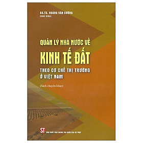 Quản Lý Nhà Nước Về Kinh Tế Đất Theo Cơ Chế Thị Trường Ở Việt Nam (Sách Chuyên Khảo)