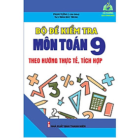 Hình ảnh Sách - Bộ Đề Kiểm Tra Môn Toán Lớp 9 Theo Hướng Thực Tế, Tích Hợp (KV)