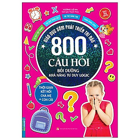 Giáo Dục Sớm Phát Triển Trí Não - 800 Câu Đố - Bồi Dưỡng Khả Năng Tư Duy Logic (Tái Bản)