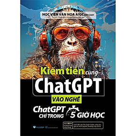 Kiếm Tiền Cùng Chatgpt - Vào Nghề ChatGPT Chỉ Trong 5 Giờ Học