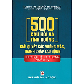 500 Câu Hỏi Và Tình Huống Giải Quyết Các Vướng Mắc, Tranh Chấp Lao Động (Theo Bộ Luật Lao Động Năm 2019) - DH - Nhà Sách Dân Hiền