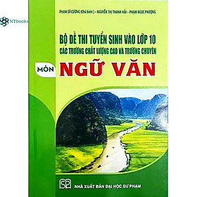 Sách Bộ đề thi tuyển sinh vào lớp 10 các trường chất lượng cao và trường chuyên môn Ngữ Văn