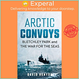 Sách - Arctic Convoys - Bletchley Park and the War for the Seas by David Kenyon (UK edition, hardcover)