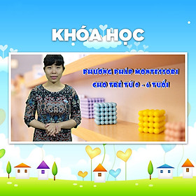 Khóa Học Phương Pháp Montessori Cho Trẻ 0 - 6 Tuổi