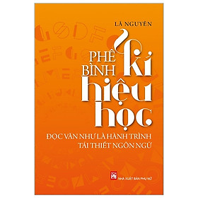 [Download Sách] Phê Bình Kí Hiệu Học - Đọc Văn Như Là Hành Trình Tái Thiết Ngôn Ngữ (Tái Bản 2019)