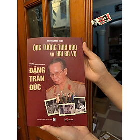 ÔNG TƯỚNG TÌNH BÁO VÀ HAI BÀ VỢ - Thiếu tướng Anh hùng LLVTND Đặng Trần Đức - Nguyễn Trần Thiết – Sách Miền Trung