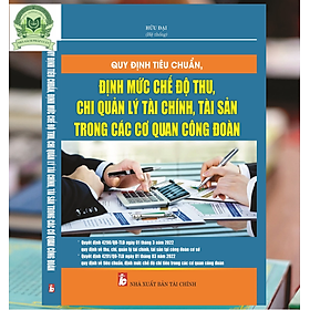 Hình ảnh QUY ĐỊNH TIÊU CHUẨN, ĐỊNH MỨC, CHẾ ĐỘ THU, CHI QUẢN LÝ TÀI CHÍNH, TÀI SẢN TRONG CÁC CƠ QUAN CÔNG ĐOÀN