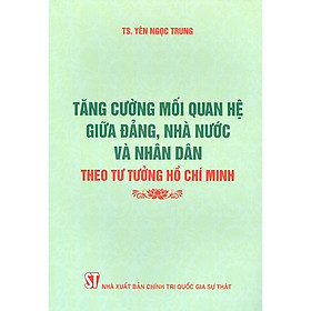 [Download Sách] Tăng Cường Mối Quan Hệ Giữa Đảng, Nhà Nước Và Nhân Dân Theo Tư Tưởng Hồ Chí Minh