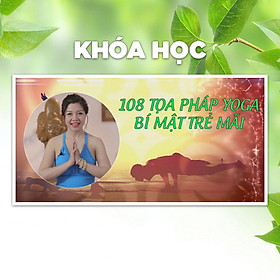 Khóa Học 108 Tọa Pháp Yoga - Bí Mật Trẻ Mãi