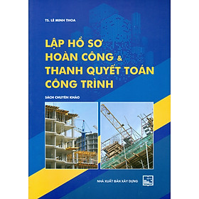 Download sách Lập Hồ Sơ Hoàn Công & Thanh Quyết Toán Công Trình (Sách Chuyên Khảo)