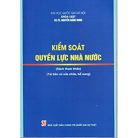 Kiểm Soát Quyền Lực Nhà Nước (Sách tham khảo) - (Tái bản có sửa chữa, bổ sung) - GS. TS. Nguyễn Đăng Dung - (bìa mềm)