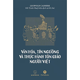 (Bìa Cứng) Văn Hóa, Tín Ngưỡng Và Thực Hành Tôn Giáo Người Việt – Léopold Michel Cadière – Đỗ Trinh Huệ biên dịch và bổ chú