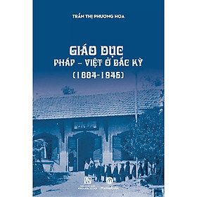 Giáo dục Pháp – Việt ở Bắc Kỳ (1884-1945) – Trần Thị Phương Hoa – (bìa mềm)