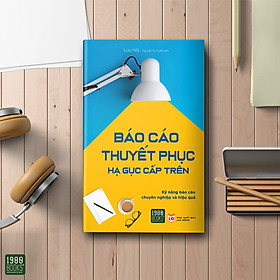 [Download Sách] BÁO CÁO THUYẾT PHỤC, HẠ GỤC CẤP TRÊN - KỸ NĂNG BÁO CÁO HIỆU QUẢ VÀ CHUYÊN NGHIỆP