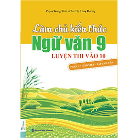 Làm Chủ Kiến Thức Ngữ Văn 9 - Luyện Thi Vào 10 Phần 2: Tiếng Việt - Tập Làm Văn
