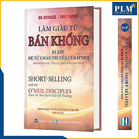 LÀM GIÀU TỪ BÁN KHỐNG - Bí Kíp Đệ Tử Chân Truyền Của O’neil (Short-Selling with the O'Neil Disciples)