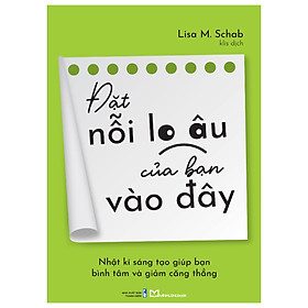 Sách Đặt nỗi lo âu của bạn vào đây - Nhật kí sáng tạo giúp bạn bình tâm và giảm căng thẳng