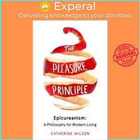 Sách - The Pleasure Principle : Epicureanism: a Philosophy for Modern Living by Catherine Wilson (UK edition, paperback)