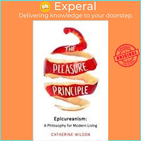 Sách - The Pleasure Principle : Epicureanism: a Philosophy for Modern Living by Catherine Wilson