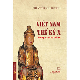 VIỆT NAM THẾ KỈ X – Những mảnh vỡ lịch sử - Trần Trọng Dương – NXB ĐHSP