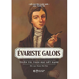 Kể Chuyện Cuộc Đời Các Thiên Tài - Évariste Galois - Thiên Tài Toán Học Bất Hạnh