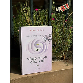 MINH TRIẾT ĐÔNG Y – VÒNG TRÒN CỦA KHÍ - Bành Tử Ích – Huy Hoàng - Hoàng Minh