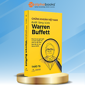 Chứng Khoán Việt Nam Dưới Lăng Kính Warren Buffett - Phân Tích Các Ngành Nghề Và Doanh Nghiệp Chủ Chốt Tại Việt Nam Theo Tiêu Chí Của Warren Buffett - Thảo Tạ - Alpha Books - 