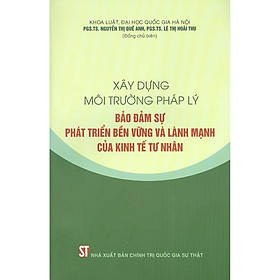 Xây Dựng Môi Trường Pháp Lý Bảo Đảm Sự Phát Triển Bền Vững Và Lành Mạnh Của Kinh Tế Tư Nhân