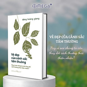 Vẻ Đẹp Của Cảnh Sắc Tầm Thường - Hay Vì Sao Chúng Ta Cần Thay Đổi Cách Thưởng Thức Thiên Nhiên? (Đặng Hoàng Giang) - Bìa Cứng
