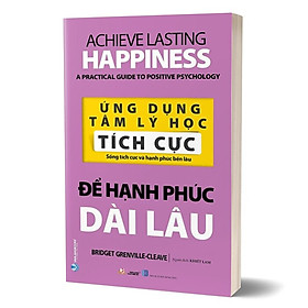 Ứng Dụng Tâm Lý Học Tích Cực - Để Hạnh Phúc Dài Lâu -  (Bridget Grenville-Cleave,VL)