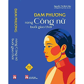 ĐẠM PHƯƠNG - NÀNG CÔNG NỮ BUỔI GIAO THỜI - Nguyễn Thị Bích Hậu; nhà nghiên cứu Lại Nguyên Ân giới thiệu, hiệu đính – NXB Phụ Nữ