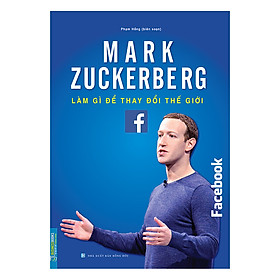 [Download Sách] Mark Zuckerberg - Làm Gì Để Thay Đổi Thế Giới