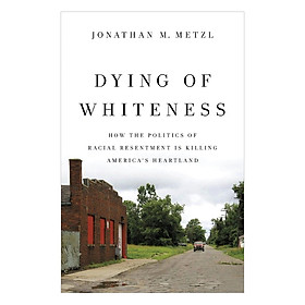 Nơi bán Dying of Whiteness: How the Politics of Racial Resentment Is Killing America\'s Heartland - Giá Từ -1đ