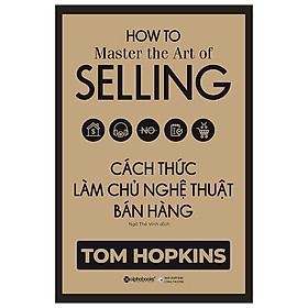 Hình ảnh Cách Thức Làm Chủ Nghệ Thuật Bán Hàng (HOW TO Master the Art of SELLING) - Bản Quyền